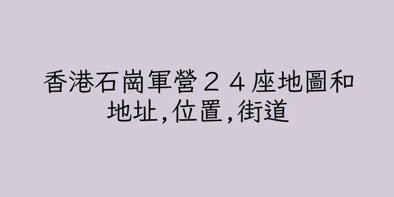 香港石崗軍營２４座地圖和地址,位置,街道