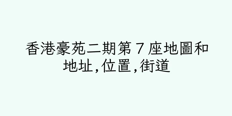 香港豪苑二期第７座地圖和地址,位置,街道