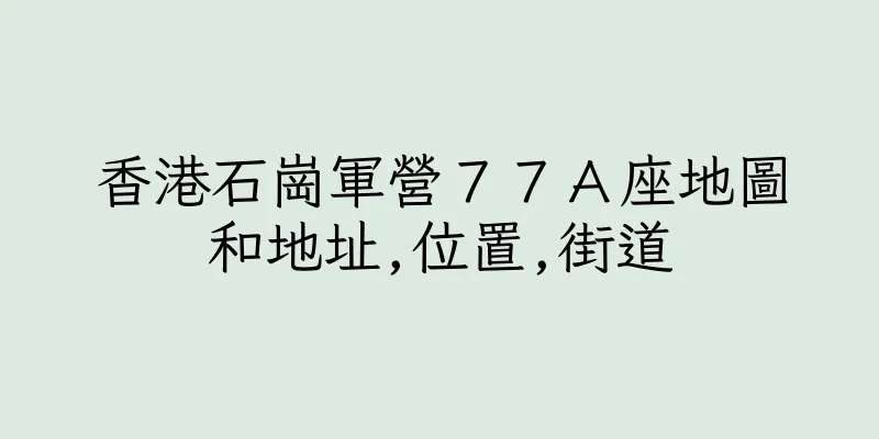 香港石崗軍營７７Ａ座地圖和地址,位置,街道