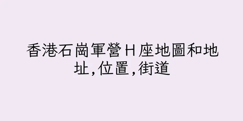 香港石崗軍營Ｈ座地圖和地址,位置,街道