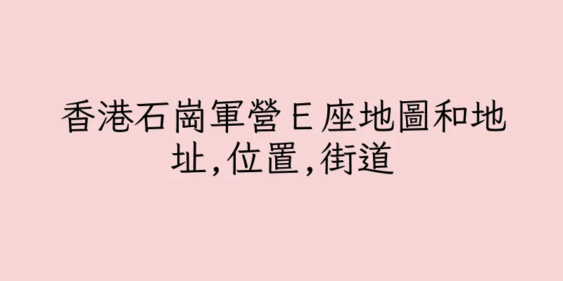 香港石崗軍營Ｅ座地圖和地址,位置,街道