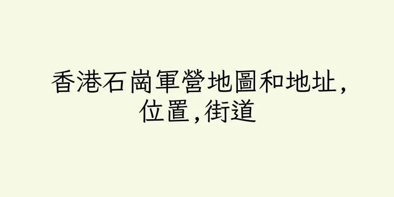 香港石崗軍營地圖和地址,位置,街道