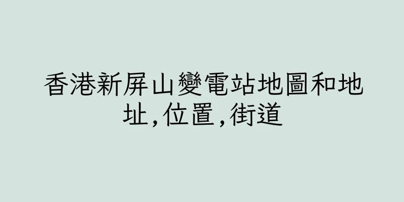 香港新屏山變電站地圖和地址,位置,街道