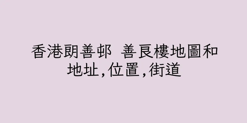 香港朗善邨 善良樓地圖和地址,位置,街道