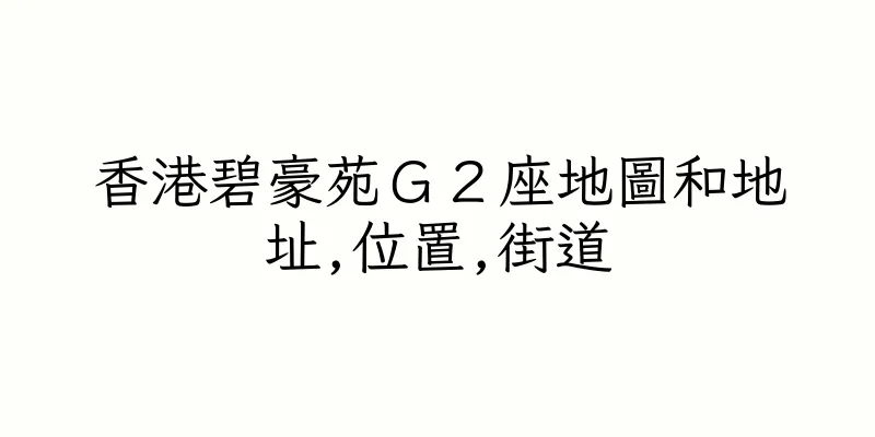 香港碧豪苑Ｇ２座地圖和地址,位置,街道
