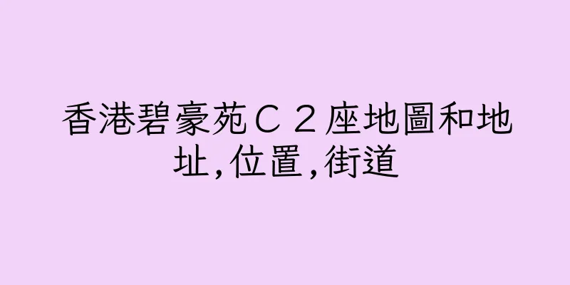 香港碧豪苑Ｃ２座地圖和地址,位置,街道