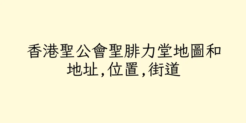 香港聖公會聖腓力堂地圖和地址,位置,街道