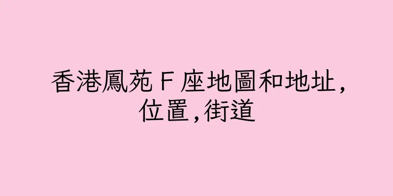 香港鳳苑Ｆ座地圖和地址,位置,街道