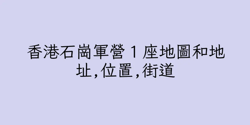 香港石崗軍營１座地圖和地址,位置,街道