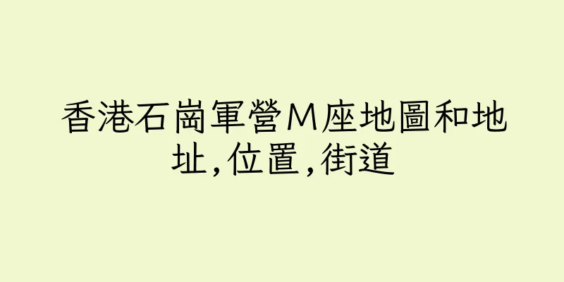 香港石崗軍營Ｍ座地圖和地址,位置,街道