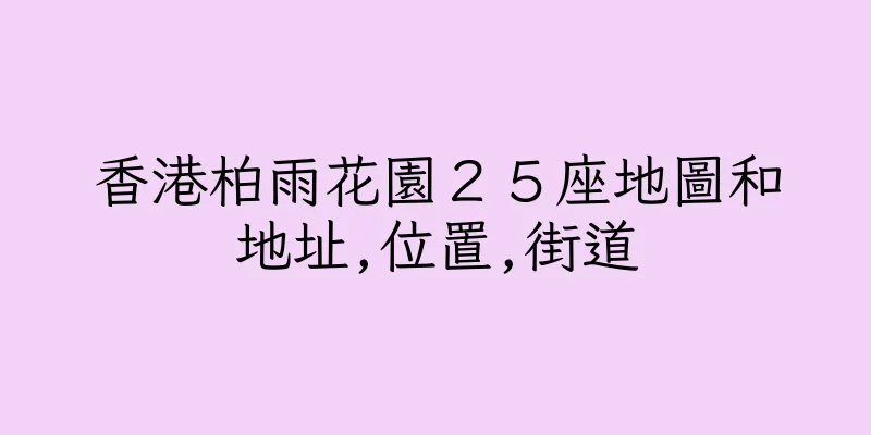 香港柏雨花園２５座地圖和地址,位置,街道