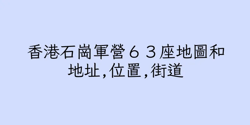 香港石崗軍營６３座地圖和地址,位置,街道