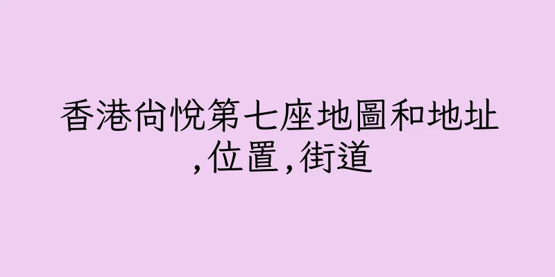 香港尚悅第七座地圖和地址,位置,街道
