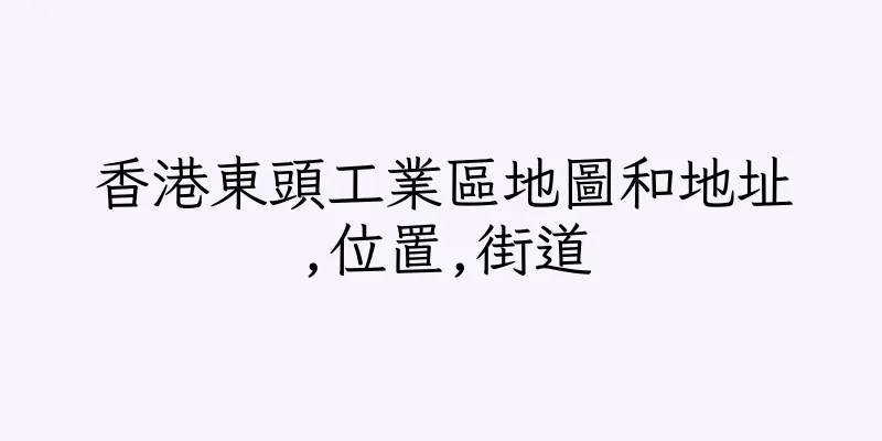 香港東頭工業區地圖和地址,位置,街道