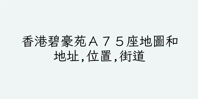 香港碧豪苑Ａ７５座地圖和地址,位置,街道