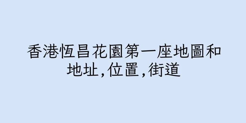 香港恆昌花園第一座地圖和地址,位置,街道