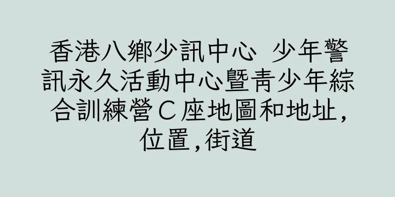 香港八鄉少訊中心 少年警訊永久活動中心暨青少年綜合訓練營Ｃ座地圖和地址,位置,街道