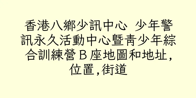 香港八鄉少訊中心 少年警訊永久活動中心暨青少年綜合訓練營Ｂ座地圖和地址,位置,街道