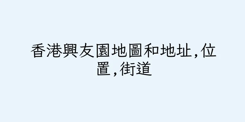 香港興友園地圖和地址,位置,街道