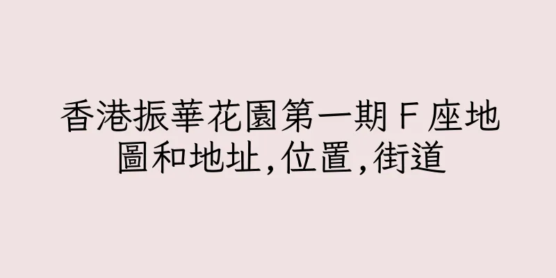 香港振華花園第一期Ｆ座地圖和地址,位置,街道