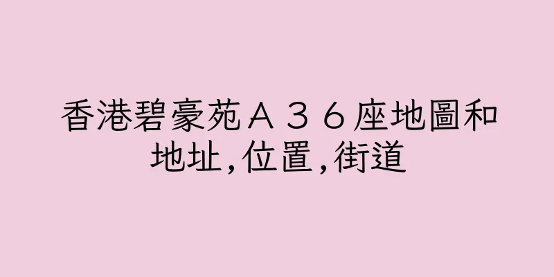 香港碧豪苑Ａ３６座地圖和地址,位置,街道