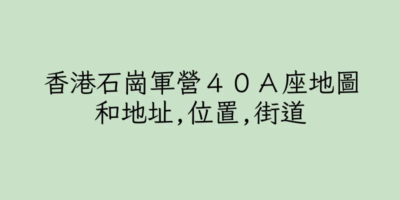 香港石崗軍營４０Ａ座地圖和地址,位置,街道