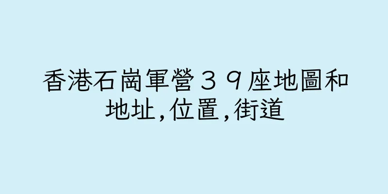 香港石崗軍營３９座地圖和地址,位置,街道