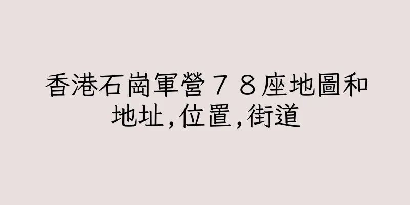 香港石崗軍營７８座地圖和地址,位置,街道