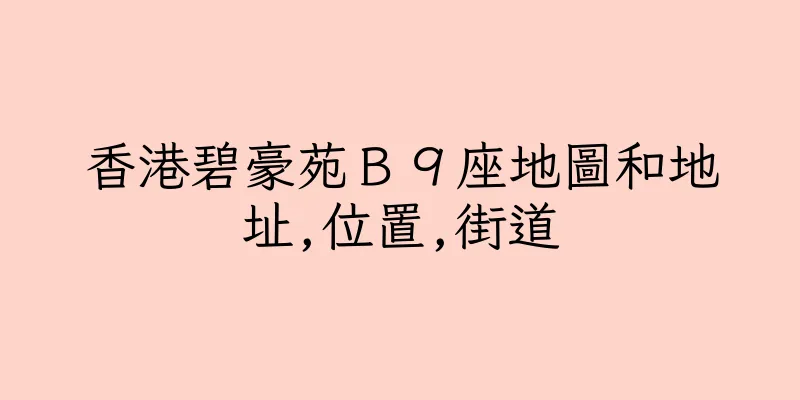 香港碧豪苑Ｂ９座地圖和地址,位置,街道