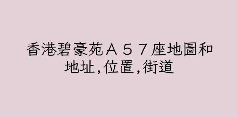 香港碧豪苑Ａ５７座地圖和地址,位置,街道