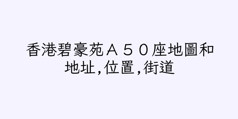 香港碧豪苑Ａ５０座地圖和地址,位置,街道