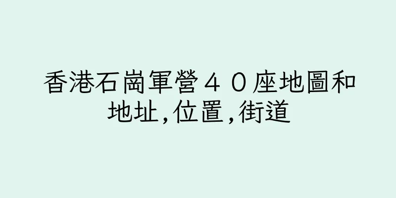 香港石崗軍營４０座地圖和地址,位置,街道