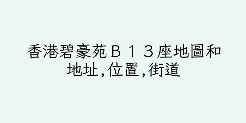 香港碧豪苑Ｂ１３座地圖和地址,位置,街道