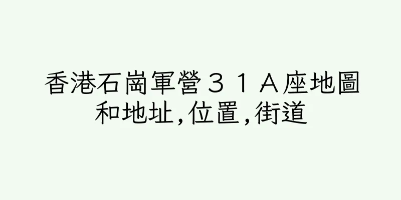 香港石崗軍營３１Ａ座地圖和地址,位置,街道