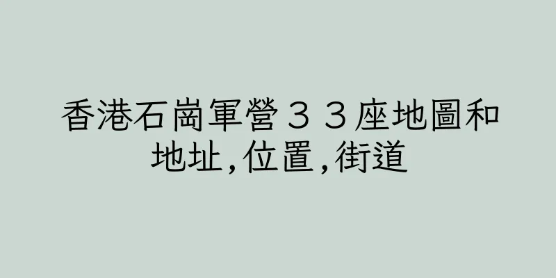 香港石崗軍營３３座地圖和地址,位置,街道