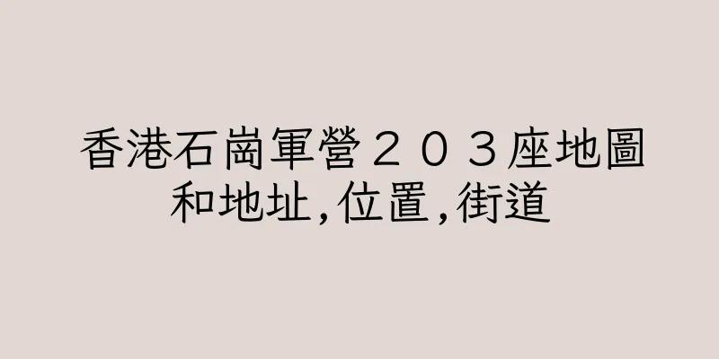 香港石崗軍營２０３座地圖和地址,位置,街道