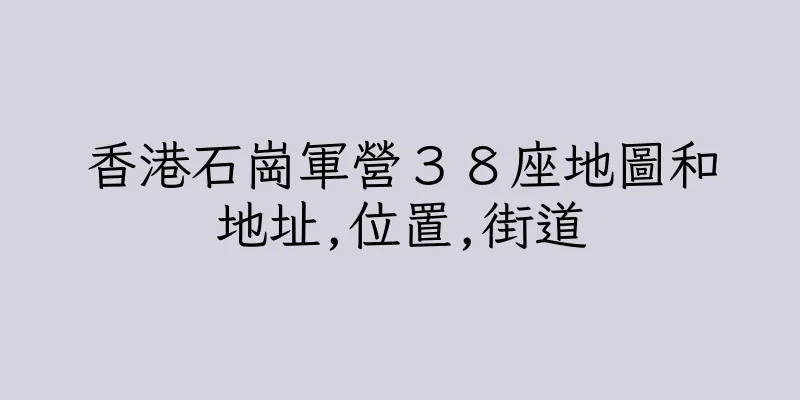 香港石崗軍營３８座地圖和地址,位置,街道