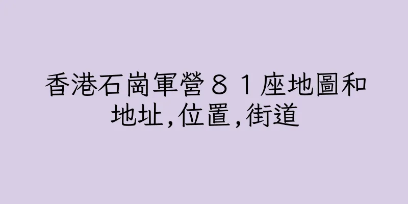 香港石崗軍營８１座地圖和地址,位置,街道