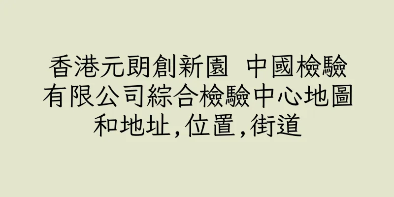 香港元朗創新園 中國檢驗有限公司綜合檢驗中心地圖和地址,位置,街道