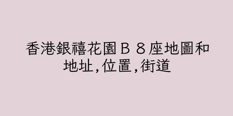 香港銀禧花園Ｂ８座地圖和地址,位置,街道