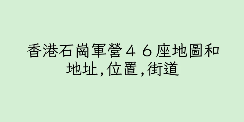 香港石崗軍營４６座地圖和地址,位置,街道