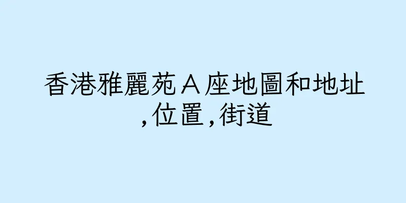 香港雅麗苑Ａ座地圖和地址,位置,街道