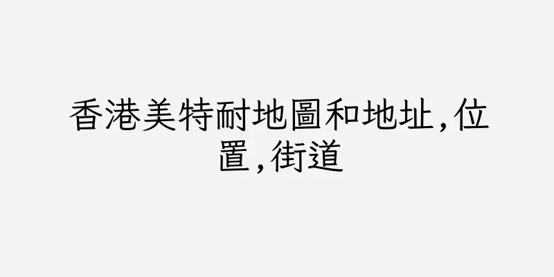 香港美特耐地圖和地址,位置,街道