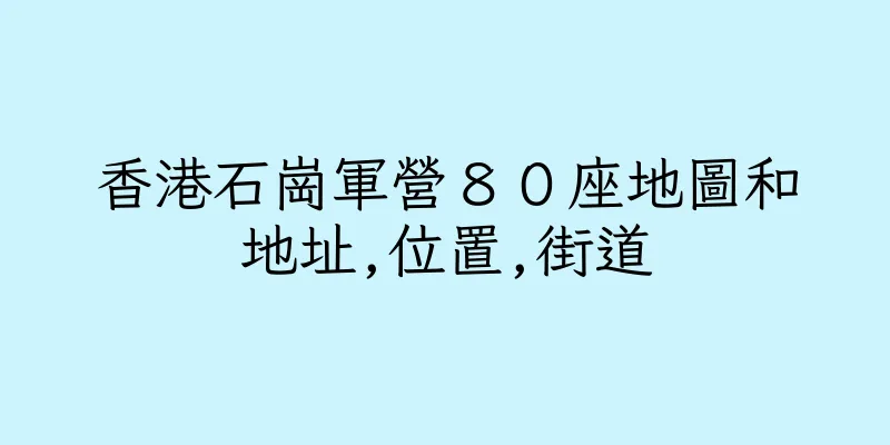 香港石崗軍營８０座地圖和地址,位置,街道