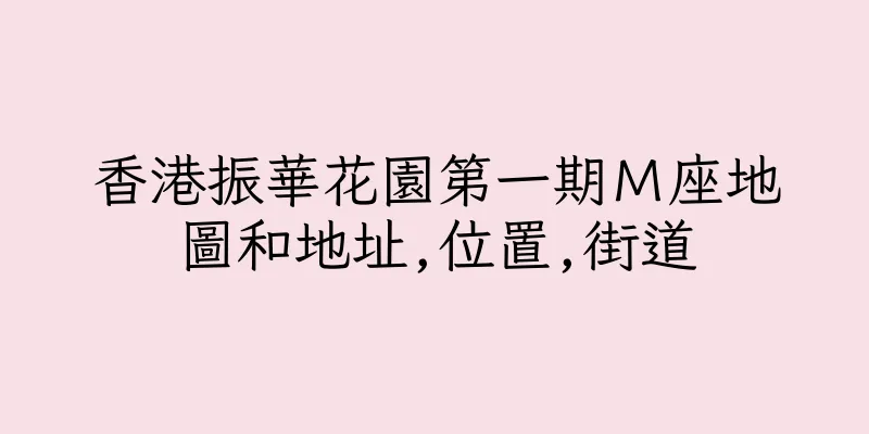 香港振華花園第一期Ｍ座地圖和地址,位置,街道
