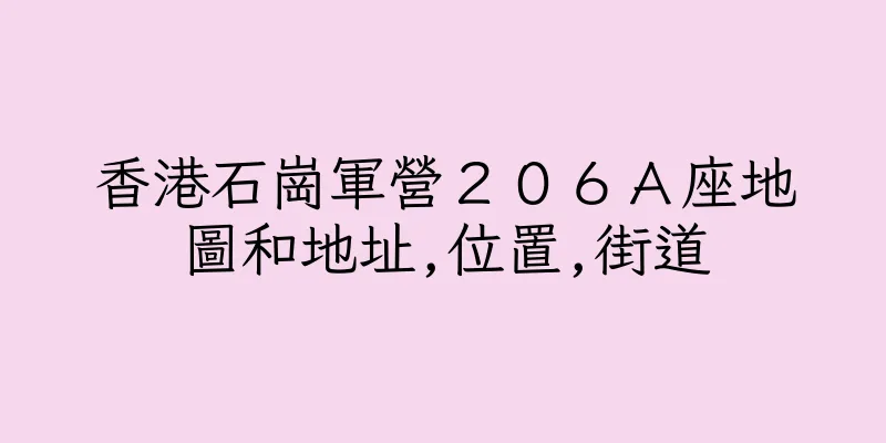 香港石崗軍營２０６Ａ座地圖和地址,位置,街道