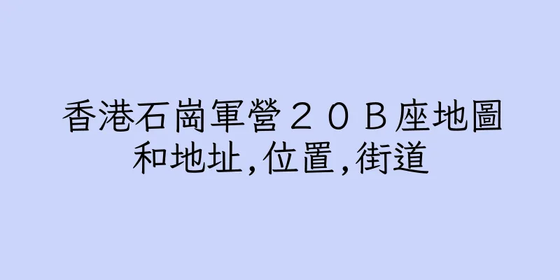 香港石崗軍營２０Ｂ座地圖和地址,位置,街道
