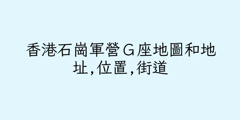 香港石崗軍營Ｇ座地圖和地址,位置,街道