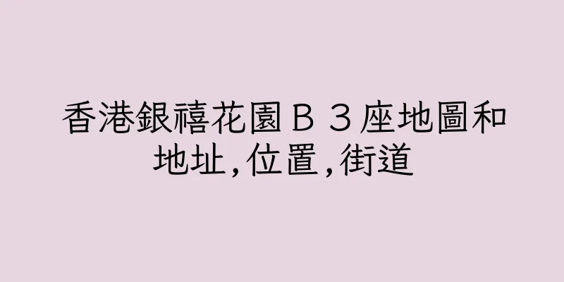 香港銀禧花園Ｂ３座地圖和地址,位置,街道