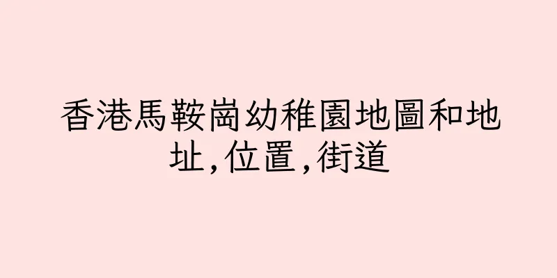 香港馬鞍崗幼稚園地圖和地址,位置,街道